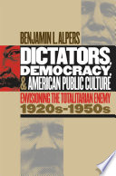 Dictators, democracy, and American public culture envisioning the totalitarian enemy, 1920s-1950s /