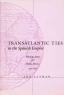 Transatlantic ties in the Spanish empire Brihuega, Spain & Puebla, Mexico, 1560-1620 /