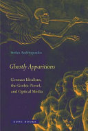 Ghostly apparitions : German idealism, the gothic novel, and optical media /