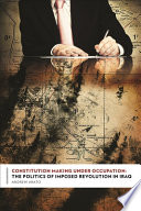 Constitution making under occupation the politics of imposed revolution in Iraq /