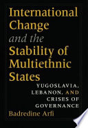 International change and the stability of multiethnic states Yugoslavia, Lebanon, and crises of governance /