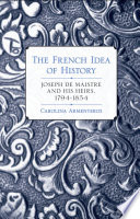 The French idea of history Joseph de Maistre and his heirs, 1794-1854 /