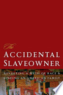 The accidental slaveowner revisiting a myth of race and finding an American family /
