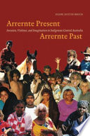 Arrernte present, Arrernte past invasion, violence, and imagination in indigenous central Australia /