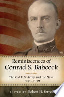 Reminiscences of Conrad S. Babcock the old U.S. Army and the new, 1898-1919 /