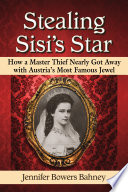Stealing Sisi's star : how a master thief nearly got away with Austria's most famous jewel /