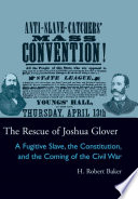 The rescue of Joshua Glover a fugitive slave, the constitution, and the coming of the civil war /