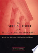 The Supreme Court in the intimate lives of Americans birth, sex, marriage, childrearing, and death /