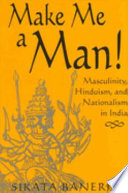 Make me a man! masculinity, Hinduism, and nationalism in India /