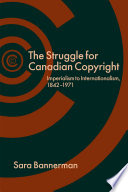The struggle for Canadian copyright imperialism to internationalism, 1842-1971 /