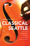 Classical Seattle : maestros, impresarios, virtuosi, and other music makers /