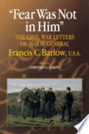 Fear was not in him the Civil War letters of Major General Francis C. Barlow, U.S.A. /