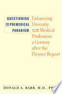 Questioning the Premedical Paradigm Enhancing Diversity in the Medical Profession a Century after the Flexner Report /