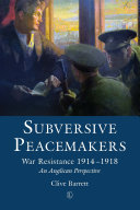 Subversive peacemakers : war-resistance 1914-1918 : an anglican perspective /