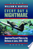 Every day a nightmare American pursuit pilots in the defense of Java, 1941-1942 /