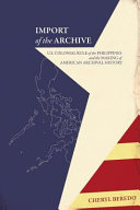 Import of the archive : U.S. colonial rule of the Philippines and the making of American archival history /