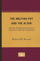 The melting pot and the altar marital assimilation in early twentieth-century Wisconsin /