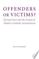 Offenders or victims? German Jews and the causes of modern Catholic antisemitism /