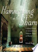 Hammaming in the sham a journey through the Turkish baths of Damascus, Aleppo and beyond /