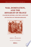 War, domination, and the monarchy of France Claude de Seyssel and the language of politics in the Renaissance /
