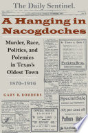 A hanging in Nacogdoches murder, race, politics, and polemics in Texas's oldest town, 1870-1916 /