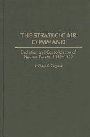 The Strategic Air Command evolution and consolidation of nuclear forces, 1945-1955 /