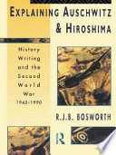 Explaining Auschwitz and Hiroshima history writing and the Second World War 1945-1990 /