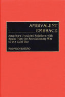 Ambivalent embrace America's troubled relations with Spain from the Revolutionary War to the Cold War /