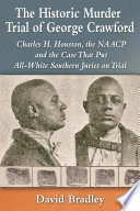The historic murder trial of George Crawford : Charles H. Houston, the NAACP and the case that put all-white southern juries on trial /