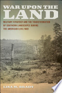 War upon the land military strategy and the transformation of southern landscapes during the American Civil War /
