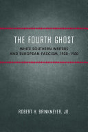 The fourth ghost white Southern writers and European fascism, 1930-1950 /