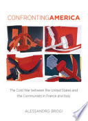 Confronting America the Cold War between the United States and the communists in France and Italy /