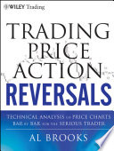 Trading price action reversals technical analysis of price charts bar by bar for the serious trader /