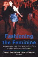 Fashioning the feminine representation and women's fashion from the fin de siecle to the present /