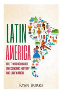 Latin America : the thorough guide on economic history and unification /