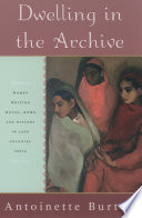 Dwelling in the archive women writing house, home, and history in late colonial India /