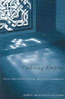 Undoing empire race and nation in the mulatto Caribbean /