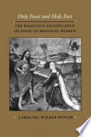 Holy feast and holy fast the religious significance of food to medieval women /