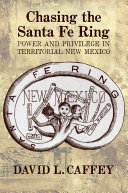 Chasing the Santa Fe Ring : power and privilege in territorial New Mexico /