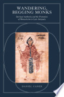Wandering, begging monks spiritual authority and the promotion of monasticism in late antiquity /