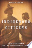 Indigenous citizens local liberalism in early national Oaxaca and Yucatán /