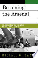 Becoming the arsenal the American industrial mobilization for World War II, 1938-1942 /