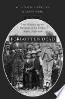 Forgotten dead mob violence against Mexicans in the United States, 1848-1928 /
