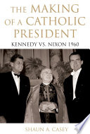 The making of a Catholic president Kennedy vs. Nixon 1960 /