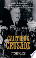 Cautious crusade Franklin D. Roosevelt, American public opinion, and the war against Nazi Germany /