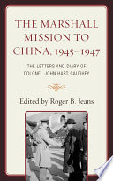 The Marshall mission to China, 1945-1947 the letters and diary of Colonel John Hart Caughey /