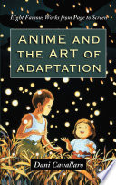 Anime and the art of adaptation eight famous works from page to screen /