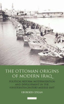 The Ottoman origins of modern Iraq political reform, modernization and development in the nineteenth century Middle East /