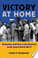 Victory at home manpower and race in the American South during World War II /
