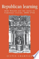 Republican learning John Toland and the crisis of Christian culture, 1696-1722 /